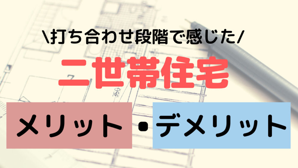 実体験 二世帯住宅のメリット デメリット 打ち合わせ段階で感じたこと ふぁいんじい 実体験 二世帯住宅のメリット デメリット 打ち合わせ段階で感じたこと ふぁいんじい